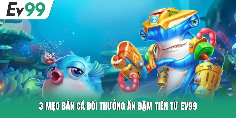 Top 3 Mẹo Bắn Cá Đổi Thưởng 3D Hiệu Quả Từ Những Cao Thủ 2 3 mẹo bắn cá đổi thưởng ăn đậm tiền từ EV99