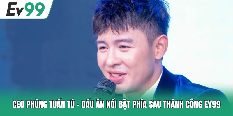 EV99 Tặng Code Tân Thủ - Tổng Hợp Danh Sách Mã Thưởng Mới 3 CEO Phùng Tuấn Tú - Dấu Ấn Nổi Bật Phía Sau Thành Công EV99