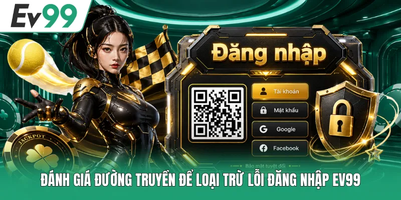 Đánh giá đường truyền để loại trừ lỗi đăng nhập EV99