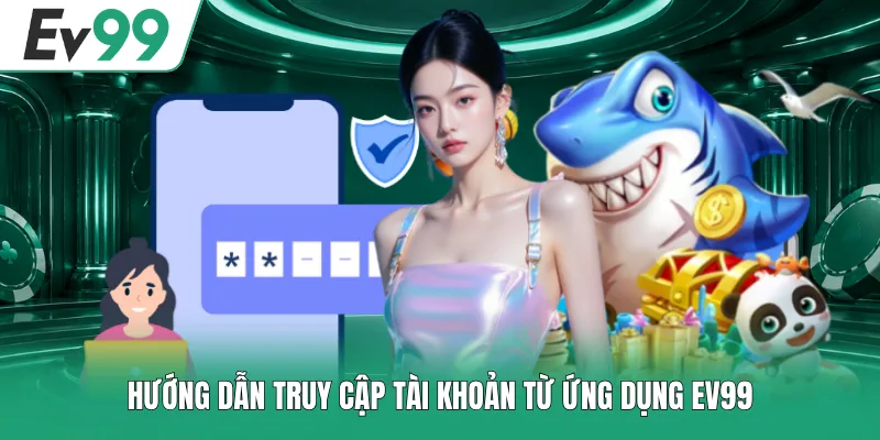 EV99 APK - 3 Bước Hướng Dẫn Tải Và Cài Đặt Chi Tiết 2 Hướng dẫn truy cập tài khoản từ ứng dụng EV99